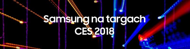 CES 2018: transmisja z konferencji prasowej firmy Samsung ( dziś o 23:00)